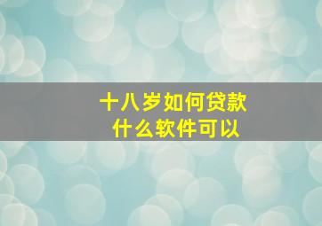 十八岁如何贷款 什么软件可以